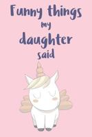 Funny Things My Daughter Said: Parents Journal: Record Their Most Quotable Moments: Pale Pink Unicorn Design 1790221625 Book Cover