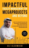 Impactful Facility Management For Megaprojects and Beyond: How to Conceptualise and Implement Contemporary Best Practices and Automation-Driven Facilities Transformation 1761240889 Book Cover