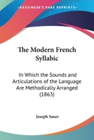 The Modern French Syllabic: In Which the Sounds and Articulations of the Language Are Methodically Arranged (1863) 1104315165 Book Cover