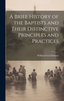A Brief History of the Baptists and Their Distinctive Principles and Practices 1438534701 Book Cover