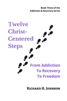 Twelve Christ-Centered Steps: From Addiction to Recovery to Freedom 109977800X Book Cover