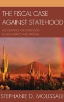 The Fiscal Case against Statehood: Accounting for Statehood in New Mexico and Arizona 0739166999 Book Cover