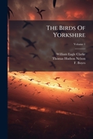 The Birds of Yorkshire: Being a Historical Account of the Avi-fauna of the County: 1; Volume 1 1277497214 Book Cover