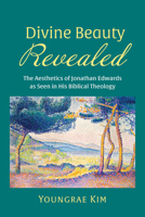 Divine Beauty Revealed: The Aesthetics of Jonathan Edwards as Seen in His Biblical Theology B0FQZ367CJ Book Cover