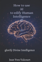 How to use AI to edify Human Intelligence and glorify Divine Intelligence: The art of using AI for the well-being of Human being B0GF1X9HLG Book Cover