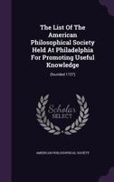 The List Of The American Philosophical Society Held At Philadelphia For Promoting Useful Knowledge: (founded 1727)... 1346361703 Book Cover