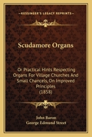 Scudamore Organs: Or Practical Hints Respecting Organs For Village Churches And Small Chancels, On Improved Principles 1164833448 Book Cover