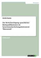 Die Ber�cksichtigung sprachlicher Basisqualifikationen im Sprachstandserhebungsinstrument B�renstark 3656299668 Book Cover