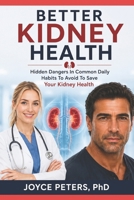 Better Kidney Health: Hidden Dangers In Common Daily Habits To Avoid To Save Your Kidney Health B0H1VDMF6B Book Cover