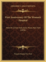 First Anniversary Of The Woman's Hospital: Held At Clinton Hall, Astor Place, New York 1169533515 Book Cover