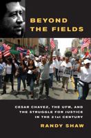 Beyond the Fields: Cesar Chavez, the UFW, and the Struggle for Justice in the 21st Century 0520251075 Book Cover