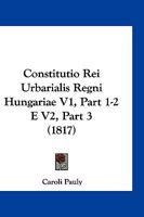 Constitutio Rei Urbarialis Regni Hungariae V1, Part 1-2 E V2, Part 3 (1817) 1161041141 Book Cover