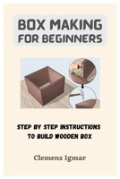 Box Making For Beginners: Step By Step Instructions To Build Wooden Box B0BSJLL3FV Book Cover