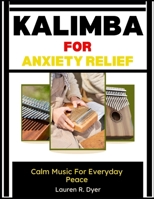 Kalimba For Anxiety Relief: Calm Music For Everyday Peace: Relaxing Melodies And Simple Practice For Stress Reduction, Meditation, And Emotional Balance For Beginners B0H2LCJ2KG Book Cover