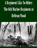 A Regiment Like No Other: The 6th Marine Regiment at Belleau Wood 1502430223 Book Cover
