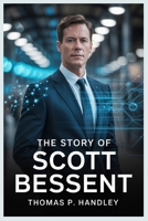 THE STORY OF SCOTT BESSENT: The rise of a fearless financial leader B0FR354TL3 Book Cover