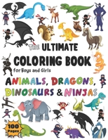 The Ultimate Coloring Book for Boys & Girls Animals, Dragons, Dinosaurs & Ninjas: Amazing coloring book for children age 4 5 6 7 8 9 10 11, 100 ... & Coloring Books for Toddlers, Kids & Adults. B08L88PSFQ Book Cover