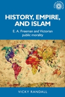 History, empire, and Islam: E. A. Freeman and Victorian public morality 1526135817 Book Cover