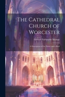 The Cathedral Church of Worcester: A Description of the Fabric and a Brief 1021958476 Book Cover