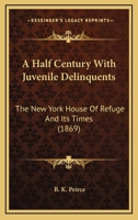 A Half Century With Juvenile Delinquents: The New York House Of Refuge And Its Times 1275775144 Book Cover