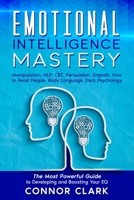 Emotional Intelligence Mastery: Manipulation, NLP, CBT, Persuasion, Empath, How to Read People, Body Language, Dark Psychology. The Most Powerful Guide to Developing and Boosting Your EQ. null Book Cover