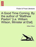 A Good Time Coming. By the author of "Matthew Paxton" [i.e. William Wilson, Minister at Etal]. Vol. III 1240868464 Book Cover