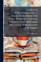 Flosculi Cheltonienses, a Selection from the Cheltenham College Prize Poems, 1846-1866, Ed. by C.S. Jerram and T.W. James 1144741890 Book Cover