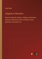 L'hygiène et l'éducation: Dans les internats, lycéees, colléges, pensionnats, maisons d'éducation, écoles normales, écoles spéciales, université 3385023947 Book Cover