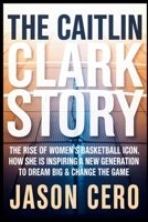 The Caitlin Clark Story: The Rise of Women’s Basketball icon, How she Is Inspiring a New Generation to Dream Big & Change the Game B0FBGX6388 Book Cover