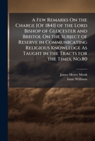 A Few Remarks On the Charge [Of 1841] of the Lord Bishop of Glocester and Bristol On the Subject of Reserve in Communicating Religious Knowledge As ... by the Writer of Those Tracts [J. Williams]. 1149718285 Book Cover