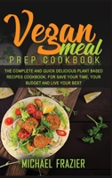 Vegan Meal Prep Cookbook: The Complete Quick and Delicious Plant Based Recipes Cookbook, for Save Your Time, Your Budget and Live Your Best 1008988073 Book Cover