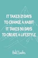 It Takes 21 Days To Change A Habit. It Takes 90 Days To Create A Lifestyle: Habit Tracker, Track Your Habits Daily To Achieve Your Goals, Increase Happiness And Change Your Lifestyle 1708114092 Book Cover