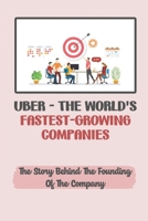 Uber - The World'S Fastest-Growing Companies: The Story Behind The Founding Of The Company: Experience Of Being An Uber Driver B09CGFPMN1 Book Cover