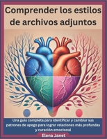Comprender los estilos de archivos adjuntos: Una guía completa para identificar y cambiar sus patrones de apego para lograr relaciones más profundas y curación emocional (Spanish Edition) B0DY223BLM Book Cover