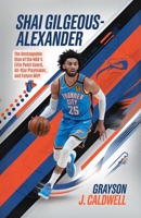 Shai Gilgeous-Alexander: The Unstoppable Rise of the NBA’s Elite Point Guard, All-Star Playmaker, and Future MVP B0F13FW357 Book Cover