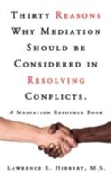 Thirty Reasons Why Mediation Should Be Considered in Resolving Conflicts.: A Mediation Resource Book 1440109931 Book Cover