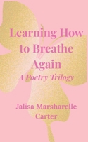 Learning How To Breath Again: A Poetry Trilogy B0GG4J1G5F Book Cover