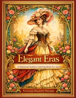 Elegant Eras: A Historical Fashion Coloring Book for Adults Vintage Dresses from Regency, Victorian, Edwardian & Art Deco Fashion Grayscale and Line Art Coloring Pages for Relaxation 1918385564 Book Cover