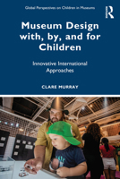 Museum Design with, by, and for Children: Innovative International Approaches (Global Perspectives on Children in Museums) 1032774401 Book Cover