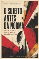 O SUJEITO ANTES DA NORMA: Ensaio sobre as fontes morais da ação política (Trilogia das Fontes Morais) (Portuguese Edition) B0H57NGFV6 Book Cover