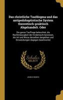 Das Christliche Taufdogma Und Das Antipedobaptistische System Theoretisch-Praktisch Abgehandelt. Oder: Die Ganze Tauffrage Beleuchtet, Die Rechtmassigkeit Der Kindertaufe Bewiesen, Die Art Und Weise D 1361701501 Book Cover