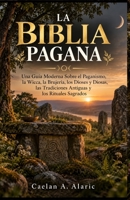 LA BIBLIA PAGANA: Una Guía Moderna Sobre el Paganismo, la Wicca, la Brujería, los Dioses y Diosas, las Tradiciones Antiguas y los Rituales Sagrados (Spanish Edition) B0HKGQQ3X7 Book Cover