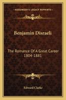 Benjamin Disraeli: The Romance Of A Great Career 1804-1881 1163181862 Book Cover