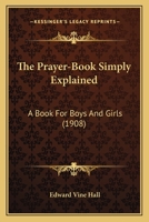 The Prayer-Book Simply Explained: A Book For Boys And Girls 1279165952 Book Cover