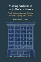 Making Archives in Early Modern Europe: Proof, Information, and Political Record-Keeping, 1400-1700 1108462529 Book Cover