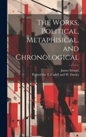 The Works, Political, Metaphisical, and Chronological 1022683810 Book Cover