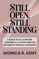 Still Open, Still Standing: A Grace-Filled, Scripture-Anchored A La Carte Guide for Mothers of Prodigal Daughters (The Mother Daughter Restoration Series) B0GCCZJPZF Book Cover