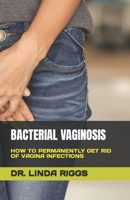 BACTERIAL VAGINOSIS: HOW TO PERMANENTLY GET RID OF VAGINA INFECTIONS B0C79Q9F1H Book Cover