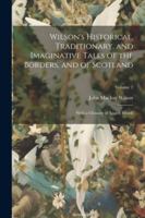 Wilson's Historical, Traditionary, and Imaginative Tales of the Borders, and of Scotland: With a Glossary of Scotch Words; Volume 2 1022467107 Book Cover