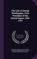 The Life of George Washington, First President of the United States, 1789-1797 1363802127 Book Cover
